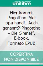 Hier kommt Pingottino,?der opa-hund!…Auch genannt?“Pingottino – Die Sirene!”. E-book. Formato EPUB ebook