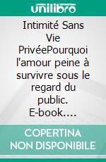 Intimité Sans Vie PrivéePourquoi l'amour peine à survivre sous le regard du public. E-book. Formato EPUB ebook