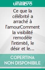 Ce que la célébrité a arraché à l'amourComment la visibilité remodèle l'intimité, le désir et le moi. E-book. Formato EPUB ebook
