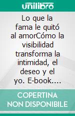 Lo que la fama le quitó al amorCómo la visibilidad transforma la intimidad, el deseo y el yo. E-book. Formato EPUB ebook