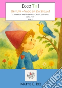 Ecco Tiii!  Uff Uff – Vado da Zia Stella!Le Avventure di Margheritina d’Oro di QuerceCielo detta “Tiii”, Vol.1.. E-book. Formato EPUB ebook