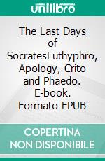 The Last Days of SocratesEuthyphro, Apology, Crito and Phaedo. E-book. Formato EPUB ebook