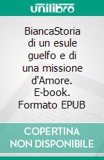 BiancaStoria di un esule guelfo e di una missione d'Amore. E-book. Formato EPUB ebook