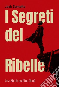 I Segreti del RibelleUna Storia su Gino Donè. E-book. Formato EPUB ebook