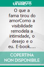 O que a fama tirou do amorComo a visibilidade remodela a intimidade, o desejo e o eu. E-book. Formato EPUB ebook