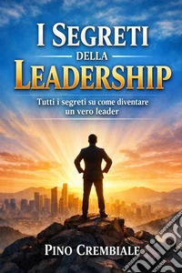 I Segreti della LeadershipTutti i segreti su come diventare un vero leader. E-book. Formato EPUB ebook