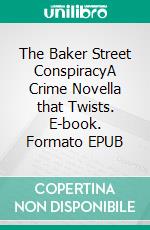 The Baker Street ConspiracyA Crime Novella that Twists. E-book. Formato EPUB ebook