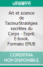 Art et science de l'acteurStratégies secrètes du Corps - Esprit. E-book. Formato EPUB ebook