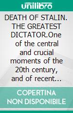 DEATH OF STALIN. THE GREATEST DICTATOR.One of the central and crucial moments of the 20th century, and of recent human history.. E-book. Formato EPUB ebook