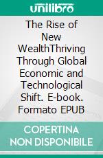 The Rise of New WealthThriving Through Global Economic and Technological Shift. E-book. Formato EPUB ebook