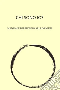 CHI SONO IO?Manuale di ritorno alle Origini. E-book. Formato EPUB ebook