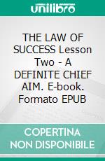 THE LAW OF SUCCESS Lesson Two - A DEFINITE CHIEF AIM. E-book. Formato EPUB ebook