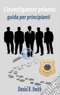 L'investigatore privato: guida per principianti. E-book. Formato EPUB ebook