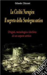 La Civiltà Nuragica Il segreto della Sardegna anticaOrigini, tecnologia e declino di un sapere antico. E-book. Formato EPUB ebook