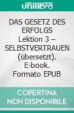 DAS GESETZ DES ERFOLGS Lektion 3 – SELBSTVERTRAUEN (übersetzt). E-book. Formato EPUB ebook