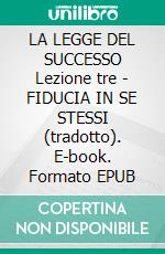 LA LEGGE DEL SUCCESSO Lezione tre - FIDUCIA IN SE STESSI (tradotto). E-book. Formato EPUB ebook
