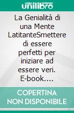La Genialità di una Mente LatitanteSmettere di essere perfetti per iniziare ad essere veri. E-book. Formato EPUB ebook