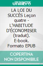 LA LOI DU SUCCÈS Leçon quatre - L'HABITUDE D'ÉCONOMISER (traduit). E-book. Formato EPUB ebook