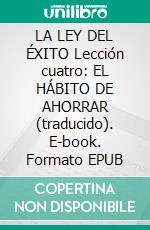 LA LEY DEL ÉXITO Lección cuatro: EL HÁBITO DE AHORRAR (traducido). E-book. Formato EPUB ebook