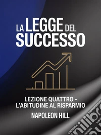LA LEGGE DEL SUCCESSO Lezione quattro - L'ABITUDINE AL RISPARMIO (tradotto). E-book. Formato EPUB ebook