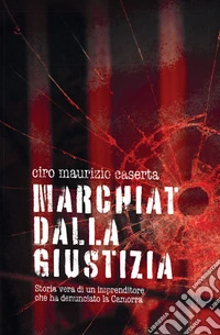 Marchiato dalla giustiziaStoria vera di un imprenditore che ha denunciato la Camorra. E-book. Formato EPUB ebook
