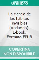 La ciencia de los hábitos invisibles (traducido). E-book. Formato EPUB ebook