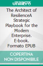 The Architect of ResilienceA Strategic Playbook for the Modern Enterprise. E-book. Formato EPUB ebook