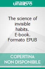 The science of invisible habits. E-book. Formato EPUB ebook