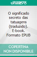 O significado secreto das tatuagens (traduzido). E-book. Formato EPUB ebook
