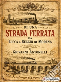 Di una strada ferrata da Lucca a Reggio di Modena. E-book. Formato EPUB ebook