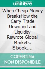 When Cheap Money BreaksHow the Carry Trade Unwound and Liquidity Rewrote Global Markets. E-book. Formato EPUB ebook