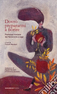 Dovrò prepararmi a fiorirePoetesse iraniane dal Novecento a oggi. E-book. Formato PDF ebook