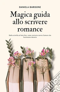 Magica guida allo scrivere romanceDalla scintilla al lieto fine: come costruire storie d’amore che funzionano davvero. E-book. Formato EPUB ebook