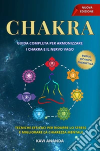 I Chakra I Chakra - Guida completa per Armonizzare i Chakra e il nervo VagoRitrova energia, calma e chiarezza mentale armonizzando i chakra e il nervo vago.. E-book. Formato EPUB ebook