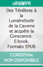Des Ténèbres à la LumièreSortir de la Caverne et acquérir la Conscience. E-book. Formato EPUB ebook