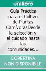 Guía Práctica para el Cultivo de Plantas CarnívorasDesde la selección y el cuidado hasta las comunidades online, un recurso completo para aficionados a la jardinería. E-book. Formato EPUB ebook
