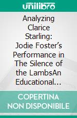 Analyzing Clarice Starling: Jodie Foster’s Performance in The Silence of the LambsAn Educational and Analytical Study for Film Analysis and Media Studies. E-book. Formato EPUB ebook