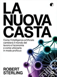La nuova casta (tradotto)Come l'intelligenza artificiale cambierà il mondo del lavoro e l'economia e come utilizzarla in modo proficuo. E-book. Formato EPUB ebook