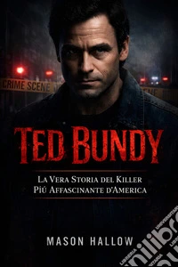Ted BundyLa Vera Storia del Killer Più Affascinante d’America. E-book. Formato EPUB ebook