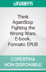 Think AgainStop Fighting the Wrong Wars. E-book. Formato EPUB ebook