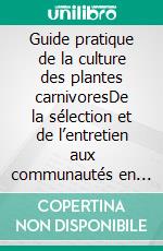 Guide pratique de la culture des plantes carnivoresDe la sélection et de l’entretien aux communautés en ligne, une ressource complète pour les passionnés de jardinage. E-book. Formato EPUB ebook