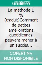 La méthode 1 % (traduit)Comment de petites améliorations quotidiennes peuvent mener à un succès extraordinaire. E-book. Formato EPUB ebook