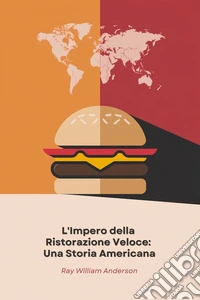 L'Impero della Ristorazione Veloce: Una Storia AmericanaLa trasformazione di un chiosco californiano in un fenomeno globale che ha rivoluzionato il modo di mangiare. E-book. Formato EPUB ebook