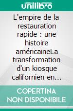 L'empire de la restauration rapide : une histoire américaineLa transformation d'un kiosque californien en un phénomène mondial qui a révolutionné notre façon de manger. E-book. Formato EPUB ebook