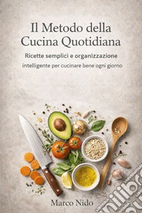 Il Metodo della Cucina QuotidianaRicette semplici e organizzazione intelligente per cucinare bene ogni giorno. E-book. Formato EPUB ebook
