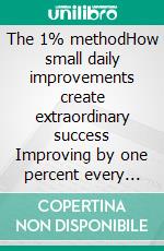 The 1% methodHow small daily improvements create extraordinary success Improving by one percent every day seems like almost nothing. E-book. Formato EPUB ebook