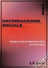 Deformazione SocialeTecnologia, relazioni e metamorfosi dell’intimità  nella società digitale. E-book. Formato EPUB ebook