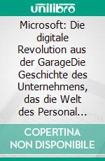 Microsoft: Die digitale Revolution aus der GarageDie Geschichte des Unternehmens, das die Welt des Personal Computing und des Cloud Computing verändert hat. E-book. Formato EPUB ebook