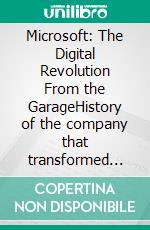 Microsoft: The Digital Revolution From the GarageHistory of the company that transformed the world of personal computing and cloud computing. E-book. Formato EPUB ebook