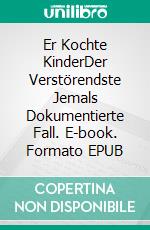 Er Kochte KinderDer Verstörendste Jemals Dokumentierte Fall. E-book. Formato EPUB ebook
